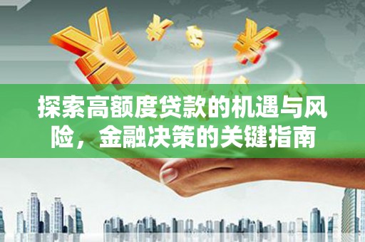 修文探索高额度贷款的机遇与风险，金融决策的关键指南