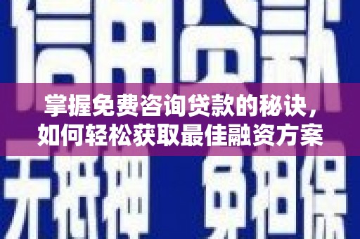 修文掌握免费咨询贷款的秘诀，如何轻松获取最佳融资方案