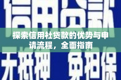 修文探索信用社贷款的优势与申请流程，全面指南
