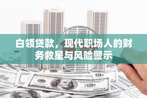 修文白领贷款，现代职场人的财务救星与风险警示