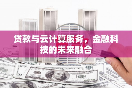 修文贷款与云计算服务，金融科技的未来融合