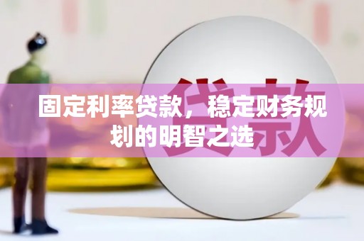 修文固定利率贷款，稳定财务规划的明智之选