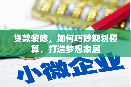 修文贷款装修，如何巧妙规划预算，打造梦想家居