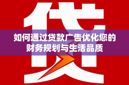 修文如何通过贷款广告优化您的财务规划与生活品质