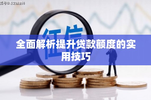 修文全面解析提升贷款额度的实用技巧