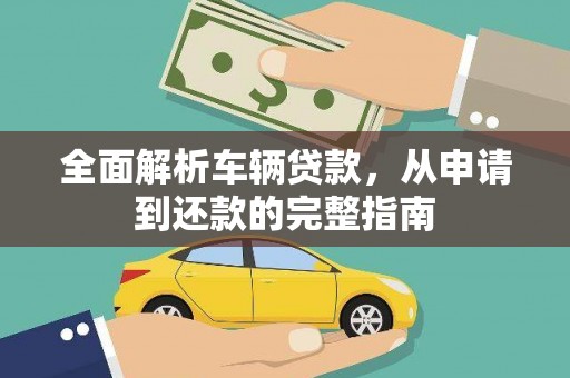 修文全面解析车辆贷款，从申请到还款的完整指南