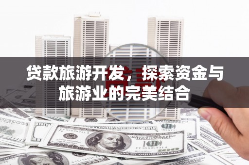 修文贷款旅游开发，探索资金与旅游业的完美结合