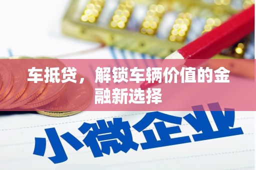 修文车抵贷，解锁车辆价值的金融新选择