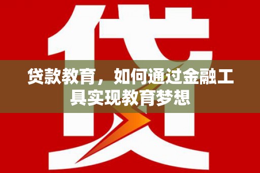 修文贷款教育，如何通过金融工具实现教育梦想