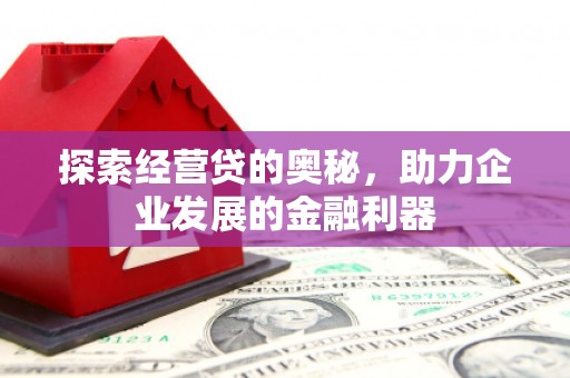 修文探索经营贷的奥秘，助力企业发展的金融利器