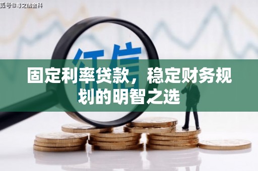 修文固定利率贷款，稳定财务规划的明智之选
