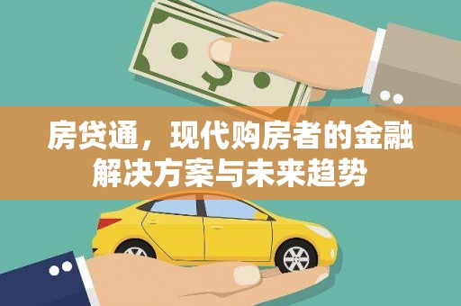 修文房贷通，现代购房者的金融解决方案与未来趋势