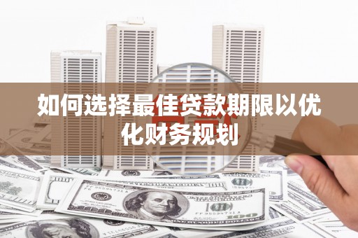 修文如何选择最佳贷款期限以优化财务规划