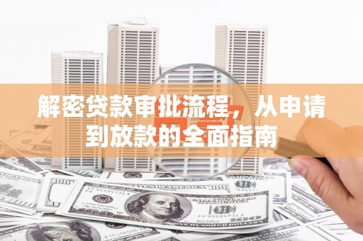 修文解密贷款审批流程，从申请到放款的全面指南