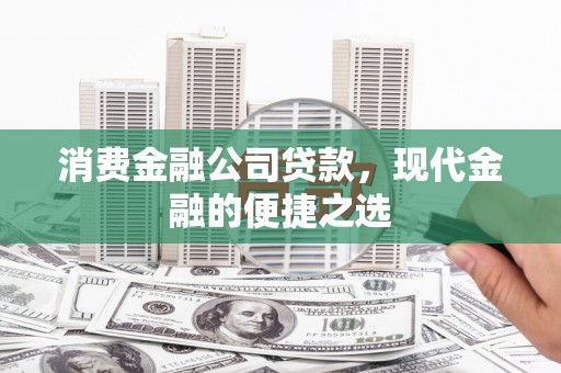 修文消费金融公司贷款，现代金融的便捷之选