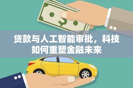 修文贷款与人工智能审批，科技如何重塑金融未来