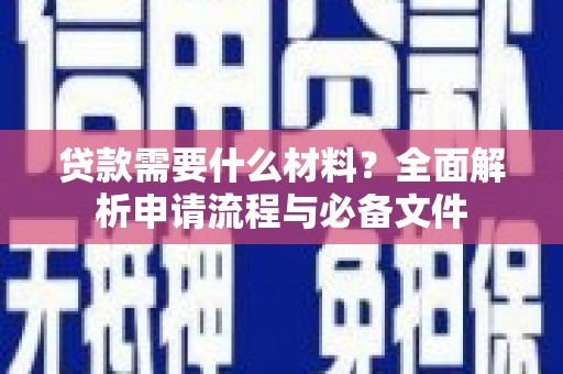 修文贷款需要什么材料？全面解析申请流程与必备文件