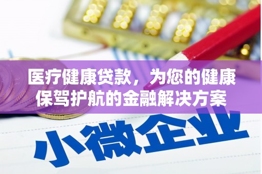 修文医疗健康贷款，为您的健康保驾护航的金融解决方案