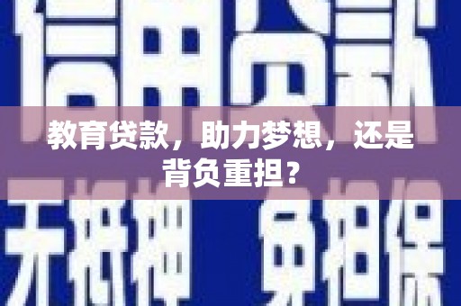 修文教育贷款，助力梦想，还是背负重担？