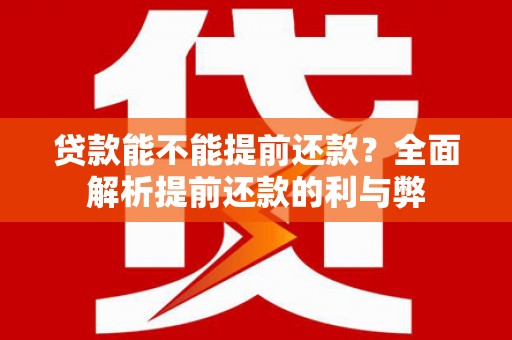 修文贷款能不能提前还款？全面解析提前还款的利与弊