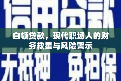 修文白领贷款，现代职场人的财务救星与风险警示