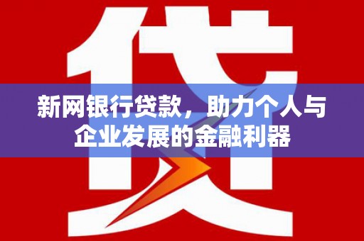 修文新网银行贷款，助力个人与企业发展的金融利器