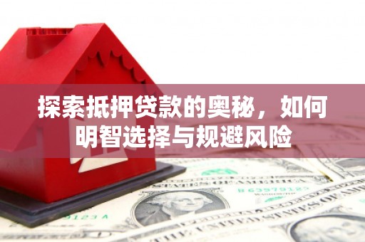 修文探索抵押贷款的奥秘，如何明智选择与规避风险