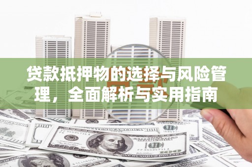 修文贷款抵押物的选择与风险管理，全面解析与实用指南
