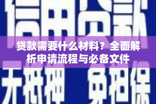 修文贷款需要什么材料？全面解析申请流程与必备文件