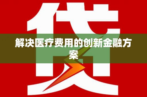 修文解决医疗费用的创新金融方案