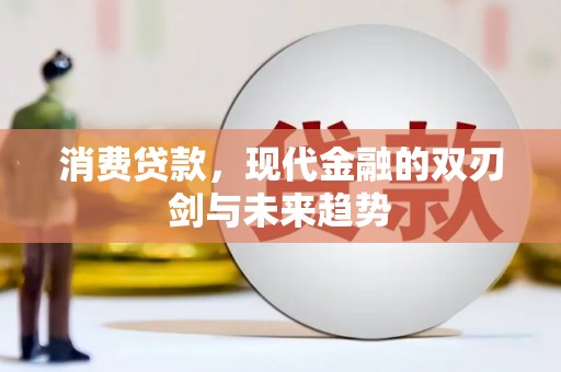 修文消费贷款，现代金融的双刃剑与未来趋势