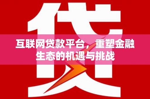 修文互联网贷款平台，重塑金融生态的机遇与挑战