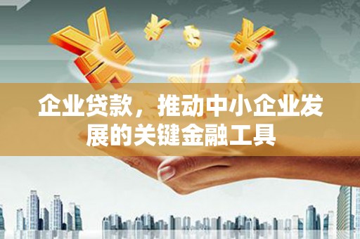 修文企业贷款，推动中小企业发展的关键金融工具