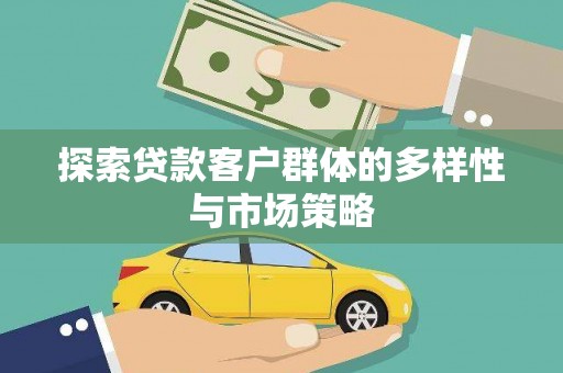修文探索贷款客户群体的多样性与市场策略