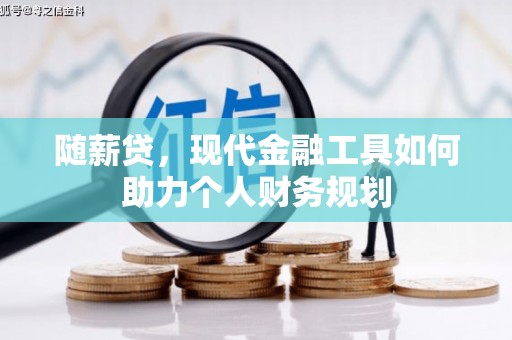 修文随薪贷，现代金融工具如何助力个人财务规划