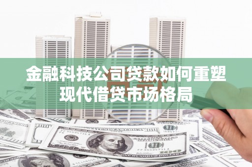修文金融科技公司贷款如何重塑现代借贷市场格局