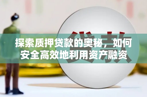 修文探索质押贷款的奥秘，如何安全高效地利用资产融资