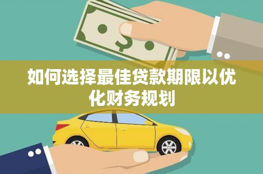 修文如何选择最佳贷款期限以优化财务规划
