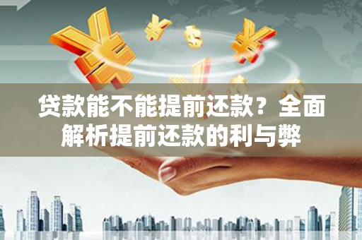 修文贷款能不能提前还款？全面解析提前还款的利与弊