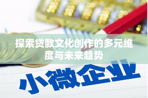 修文探索贷款文化创作的多元维度与未来趋势