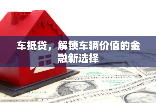 修文车抵贷，解锁车辆价值的金融新选择