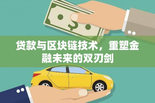 修文贷款与区块链技术，重塑金融未来的双刃剑