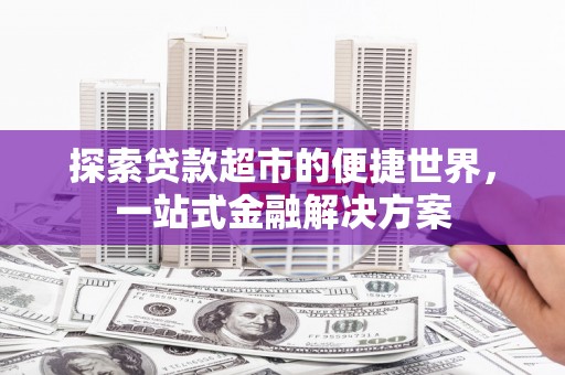 修文探索贷款超市的便捷世界，一站式金融解决方案