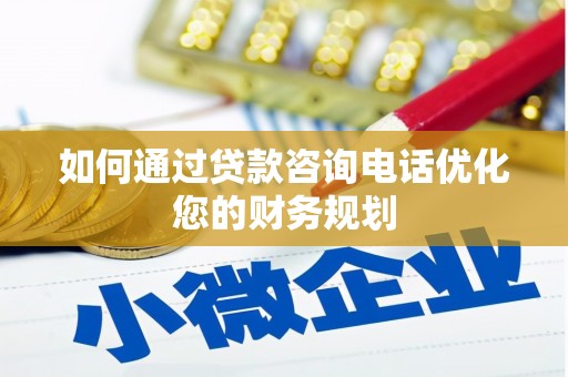 修文如何通过贷款咨询电话优化您的财务规划