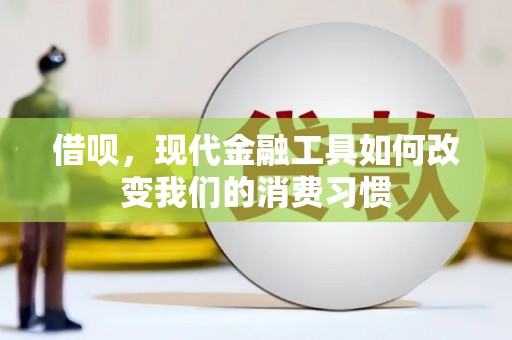修文借呗，现代金融工具如何改变我们的消费习惯