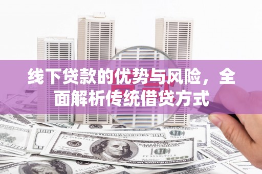 修文线下贷款的优势与风险，全面解析传统借贷方式