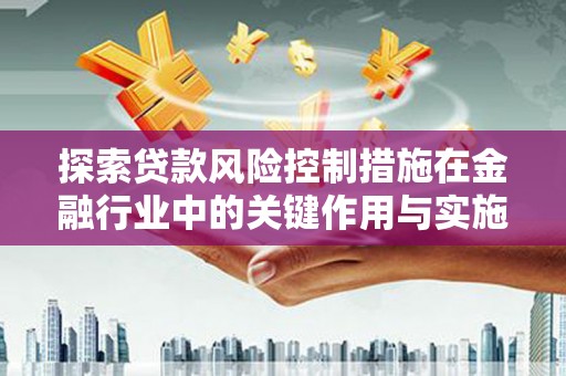 修文探索贷款风险控制措施在金融行业中的关键作用与实施策略