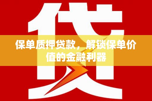修文保单质押贷款，解锁保单价值的金融利器