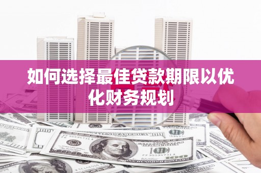 修文如何选择最佳贷款期限以优化财务规划