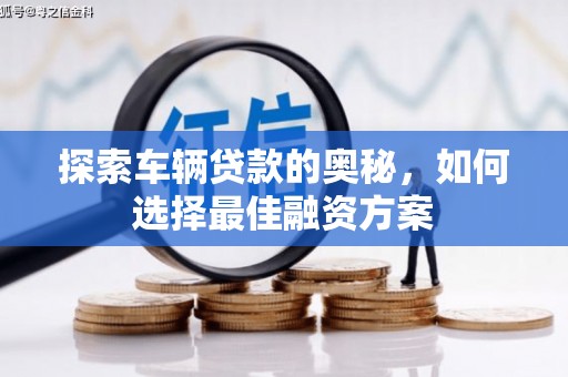 修文探索车辆贷款的奥秘，如何选择最佳融资方案
